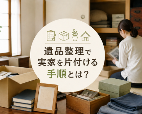 遺品整理で実家を片付ける手順とは？相続・残す物・費用・注意点まで解説
