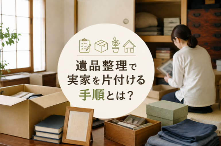 遺品整理で実家を片付ける手順とは？相続・残す物・費用・注意点まで解説