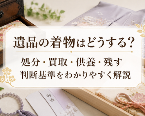 遺品の着物はどうする？処分・買取・供養・残す判断基準をわかりやすく解説