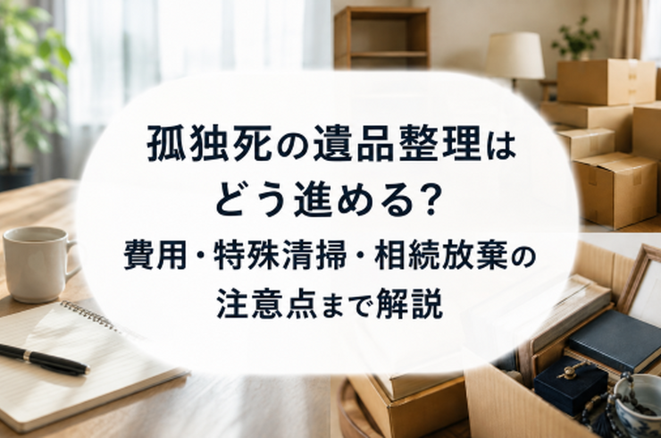孤独死の遺品整理はどう進める？費用・特殊清掃・相続放棄の注意点まで解説