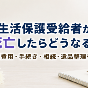 生活保護受給者が死亡したらどうなる？葬儀費用・手続き・相続・遺品整理を解説