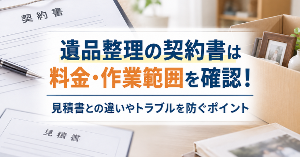 遺品整理の契約書は料金・作業範囲を確認！見積書との違いやトラブルを