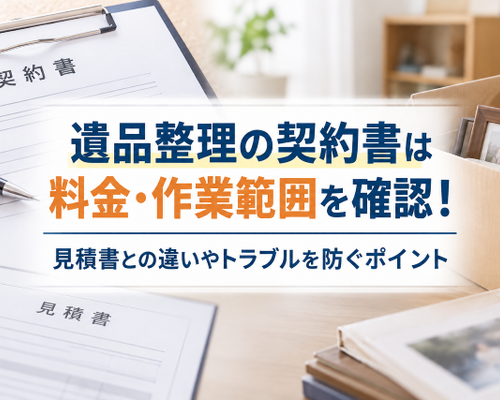 遺品整理の契約書は料金・作業範囲を確認！見積書との違いやトラブルを防ぐポイント