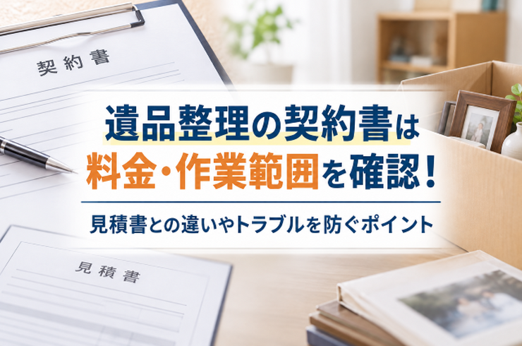 遺品整理の契約書は料金・作業範囲を確認！見積書との違いやトラブルを防ぐポイント