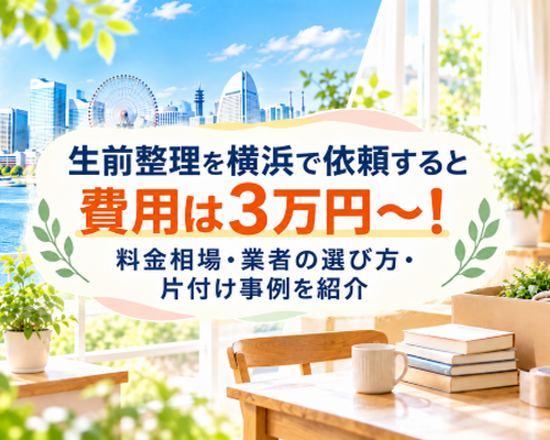 生前整理を横浜で依頼すると費用は3万円～！料金相場・業者の選び方・片付け事例を紹介