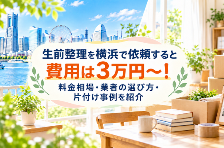生前整理を横浜で依頼すると費用は3万円～！料金相場・業者の選び方・片付け事例を紹介