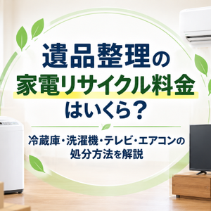 遺品整理の家電リサイクル料金はいくら？冷蔵庫・洗濯機・テレビ・エアコンの処分方法を解説