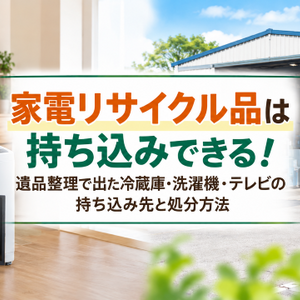家電リサイクル品は持ち込みできる！遺品整理で出た冷蔵庫・洗濯機・テレビの持ち込み先と処分方法