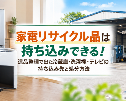 家電リサイクル品は持ち込みできる！遺品整理で出た冷蔵庫・洗濯機・テレビの持ち込み先と処分方法