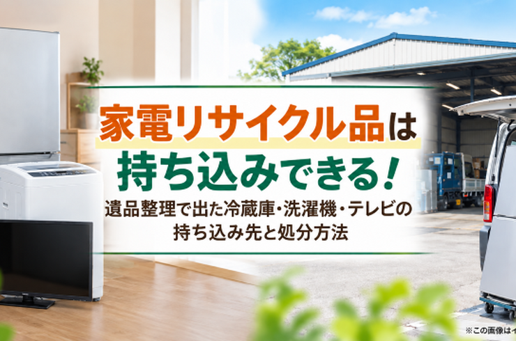 家電リサイクル品は持ち込みできる！遺品整理で出た冷蔵庫・洗濯機・テレビの持ち込み先と処分方法