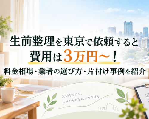 生前整理を東京で依頼すると費用は3万円～！料金相場・業者の選び方・片付け事例を紹介