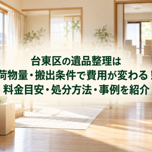 台東区の遺品整理は荷物量・搬出条件で費用が変わる！料金目安・処分方法・事例を紹介