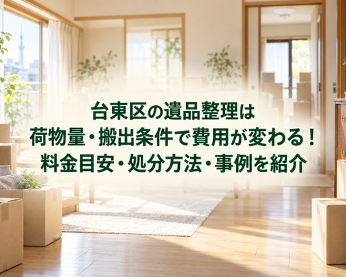 台東区の遺品整理は荷物量・搬出条件で費用が変わる！料金目安・処分方法・事例を紹介