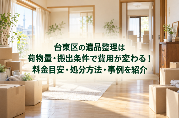 台東区の遺品整理は荷物量・搬出条件で費用が変わる！料金目安・処分方法・事例を紹介