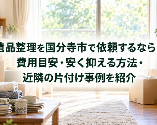 遺品整理を国分寺市で依頼するなら？費用目安・安く抑える方法・近隣の片付け事例を紹介