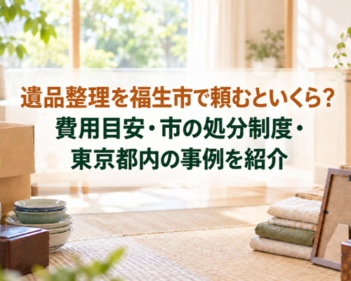 遺品整理を福生市で頼むといくら？費用目安・市の処分制度・東京都内の事例を紹介