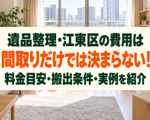 遺品整理・江東区の費用は間取りだけでは決まらない！料金目安・搬出条件・実例を紹介