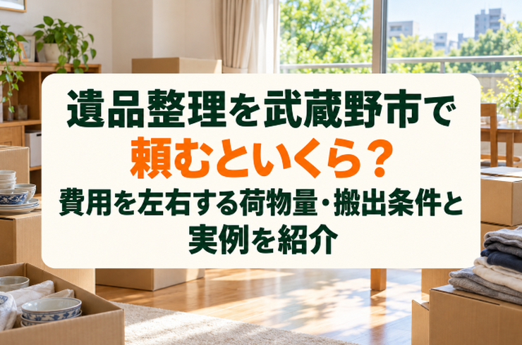 遺品整理を武蔵野市で頼むといくら？費用を左右する荷物量・搬出条件と実例を紹介