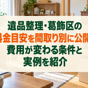 遺品整理・葛飾区の料金目安を間取り別に公開！費用が変わる条件と実例を紹介