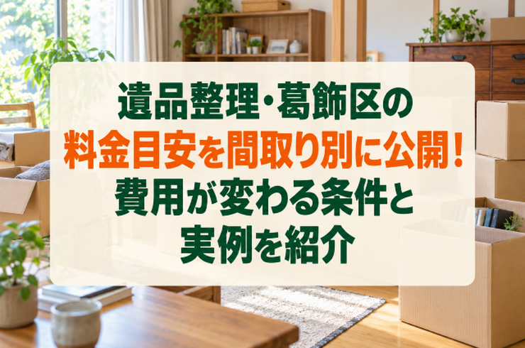 遺品整理・葛飾区の料金目安を間取り別に公開！費用が変わる条件と実例を紹介