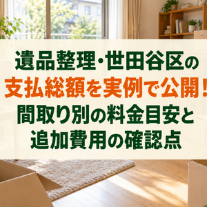 遺品整理・世田谷区の支払総額を実例で公開！間取り別の料金目安と追加費用の確認点