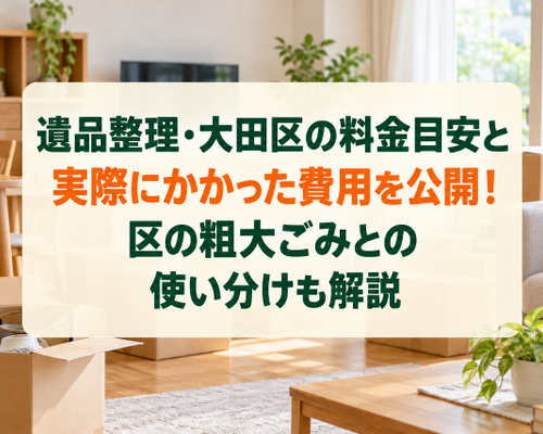 遺品整理・大田区の料金目安と実際にかかった費用を公開！区の粗大ごみとの使い分けも解説