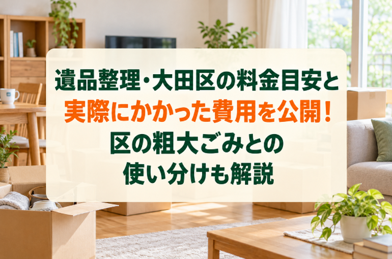 遺品整理・大田区の料金目安と実際にかかった費用を公開！区の粗大ごみとの使い分けも解説