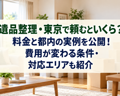 遺品整理・東京で頼むといくら？料金と都内の実例を公開！費用が変わる条件・対応エリアも紹介