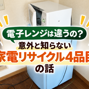 電子レンジは違うの？意外と知らない「家電リサイクル4品目」の話