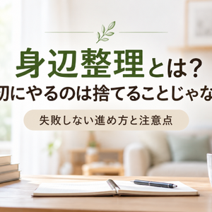 身辺整理とは？最初にやるのは捨てることじゃない！失敗しない進め方と注意点