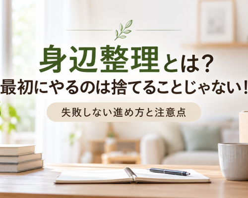身辺整理とは？最初にやるのは捨てることじゃない！失敗しない進め方と注意点