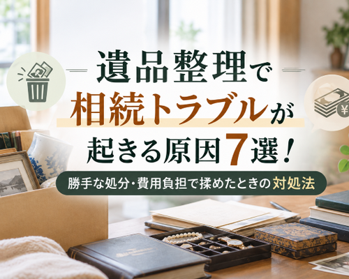 遺品整理で相続トラブルが起きる原因7選！勝手な処分・費用負担で揉めたときの対処法
