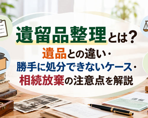 遺留品整理とは？遺品との違い・勝手に処分できないケース・相続放棄の注意点を解説