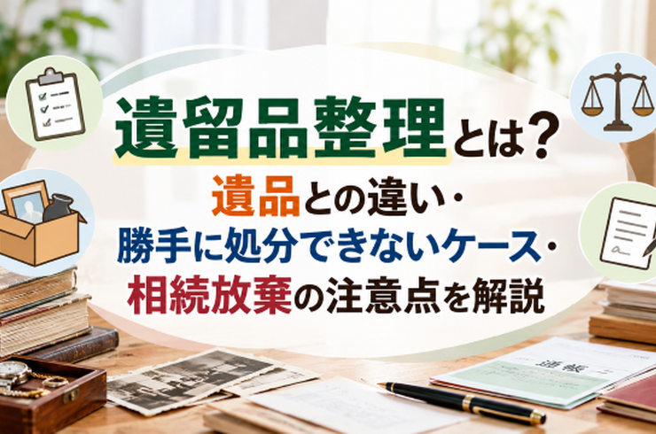 遺留品整理とは？遺品との違い・勝手に処分できないケース・相続放棄の注意点を解説