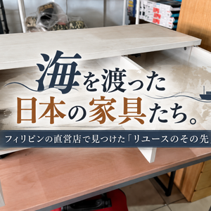 海を渡った日本の家具たち。フィリピンの直営店で見つけた「リユースのその先」
